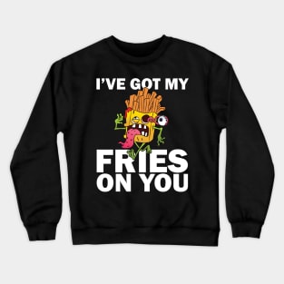 I have got my fries on you Crewneck Sweatshirt